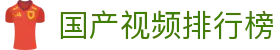 国产视频排行榜 - 免费高清国产视频在线观看平台